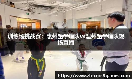 训练场挑战赛：惠州跆拳道队vs温州跆拳道队现场直播
