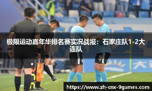 极限运动嘉年华排名赛实况战报：石家庄队1-2大连队