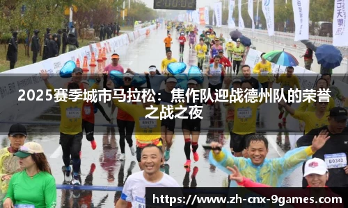 2025赛季城市马拉松：焦作队迎战德州队的荣誉之战之夜